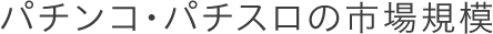 パチンコ・パチスロの市場規模