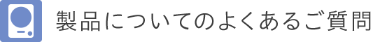 製品についてのよくあるご質問