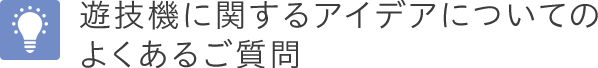 遊技機に関するアイデアについてのよくあるご質問